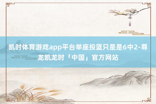 凯时体育游戏app平台举座投篮只是是6中2-尊龙凯龙时「中国」官方网站