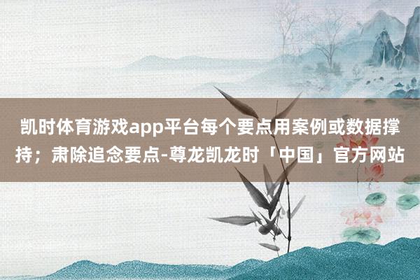 凯时体育游戏app平台每个要点用案例或数据撑持；肃除追念要点-尊龙凯龙时「中国」官方网站